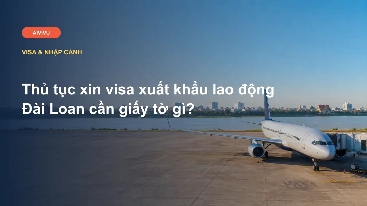 Thủ tục xin visa xuất khẩu lao động Đài Loan cần giấy tờ gì?