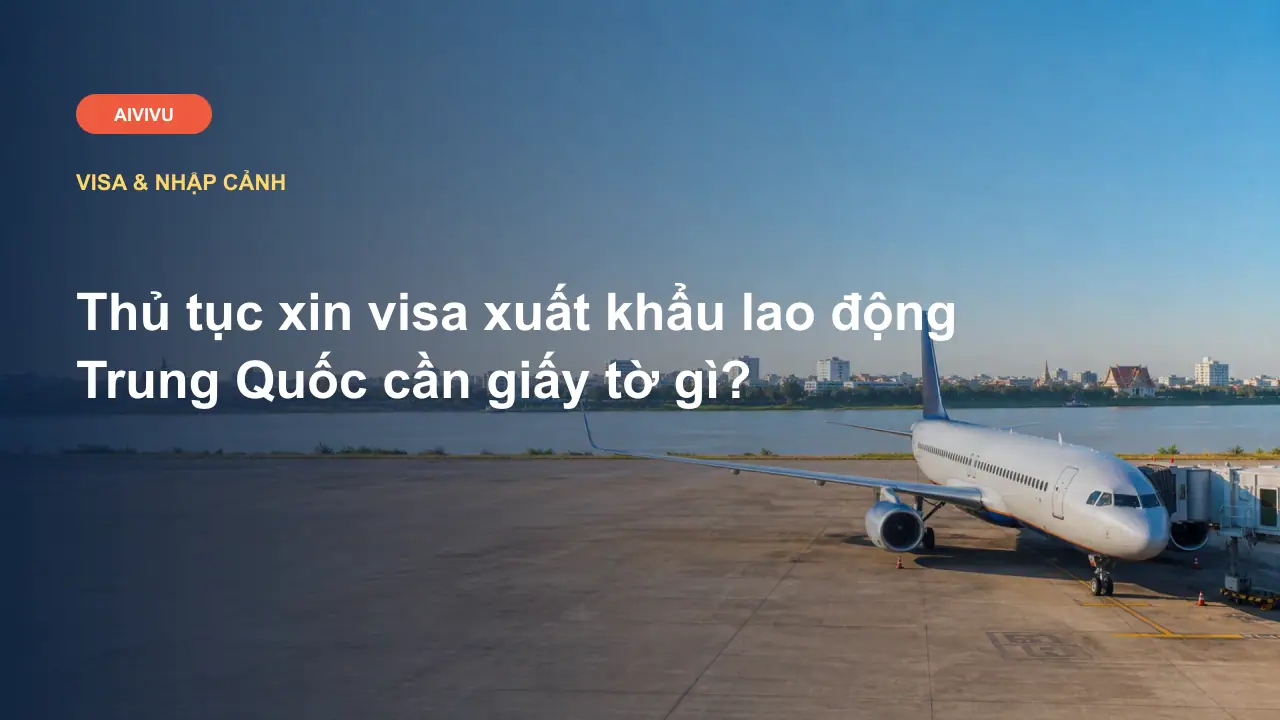 Thủ tục xin visa xuất khẩu lao động Trung Quốc cần giấy tờ gì?