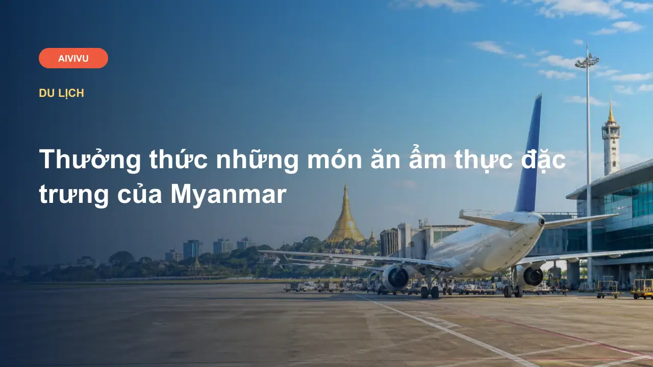 Thưởng thức những món ăn ẩm thực đặc trưng của Myanmar
