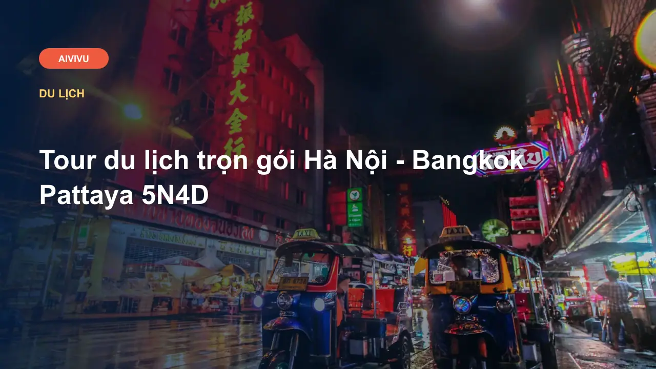 Tour du lịch trọn gói Hà Nội - Bangkok Pattaya 5N4D