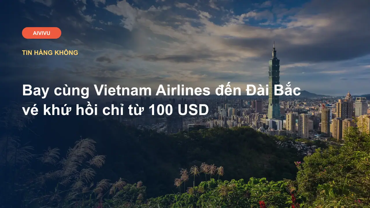 Bay cùng Vietnam Airlines đến Đài Bắc vé khứ hồi chỉ từ 100 USD