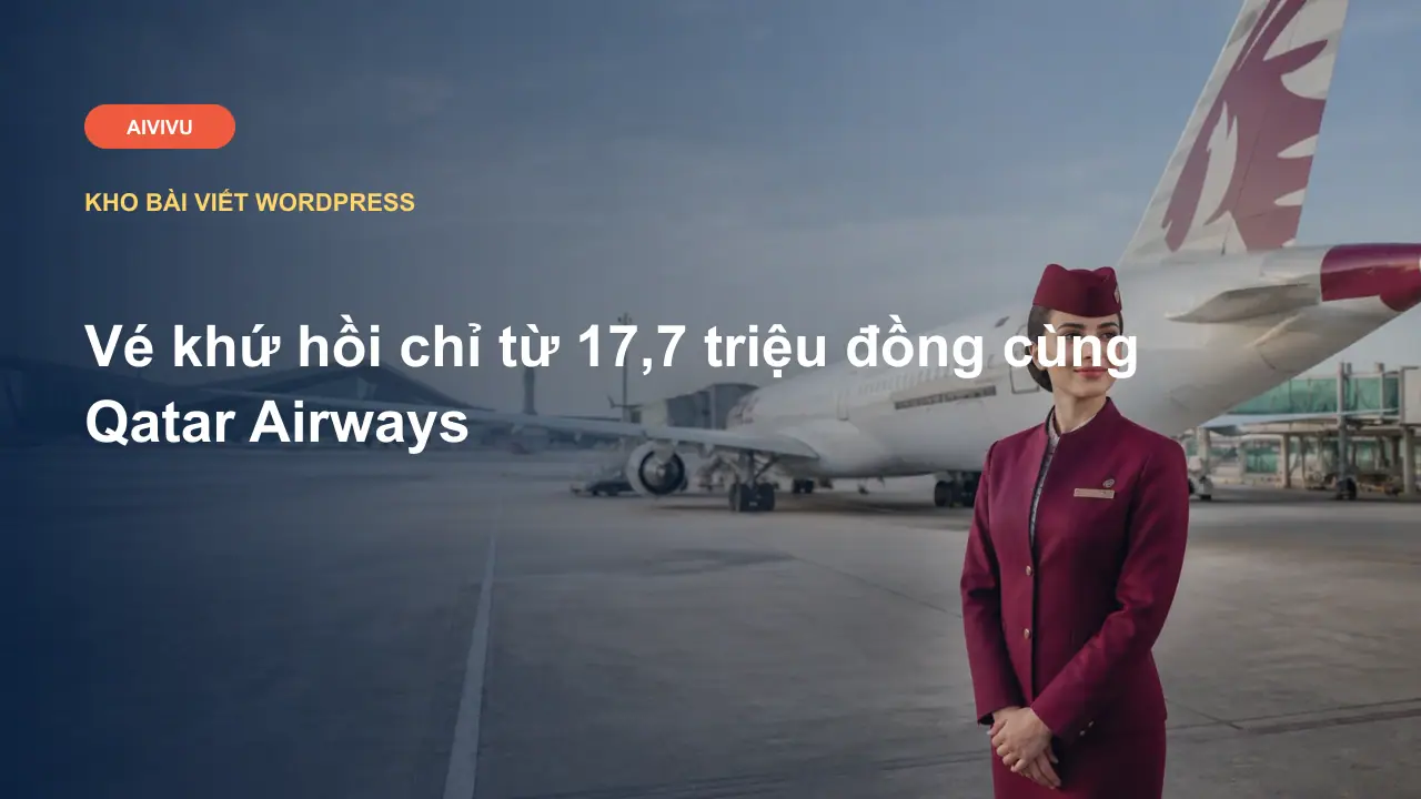 Vé khứ hồi chỉ từ 17,7 triệu đồng cùng Qatar Airways