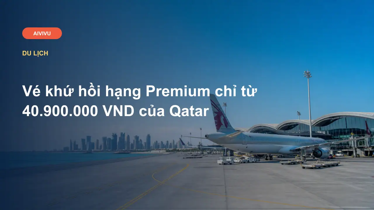 Vé khứ hồi hạng Premium chỉ từ 40.900.000 VND của Qatar