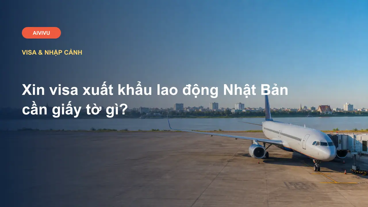 Xin visa xuất khẩu lao động Nhật Bản cần giấy tờ gì?